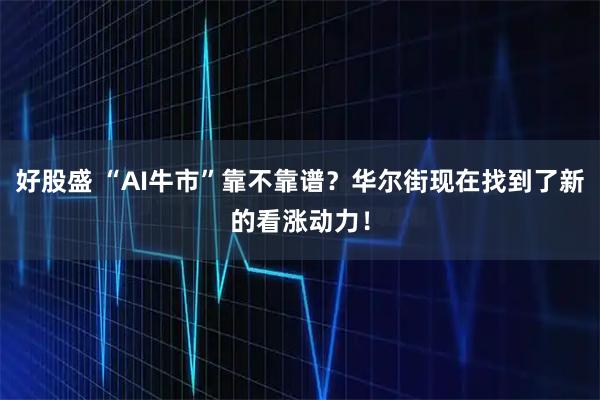 好股盛 “AI牛市”靠不靠谱?华尔街现在找到了新的看涨动力!