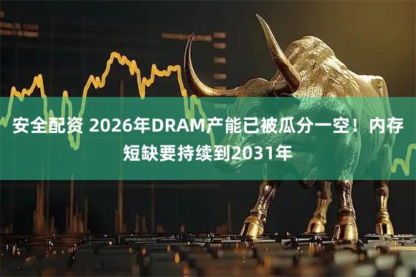 安全配资 2026年DRAM产能已被瓜分一空！内存短缺要持续到2031年