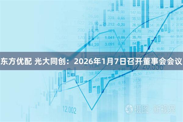 东方优配 光大同创:2026年1月7日召开董事会会议