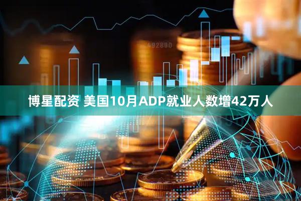 博星配资 美国10月ADP就业人数增42万人