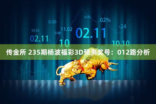 传金所 235期杨波福彩3D预测奖号：012路分析